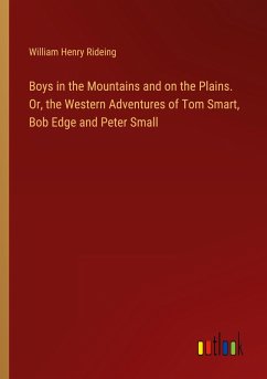 Boys in the Mountains and on the Plains. Or, the Western Adventures of Tom Smart, Bob Edge and Peter Small - Rideing, William Henry
