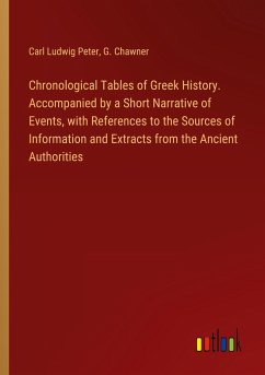 Chronological Tables of Greek History. Accompanied by a Short Narrative of Events, with References to the Sources of Information and Extracts from the Ancient Authorities - Peter, Carl Ludwig; Chawner, G.