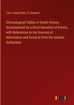 Chronological Tables of Greek History. Accompanied by a Short Narrative of Events, with References to the Sources of Information and Extracts from the Ancient Authorities - Peter, Carl Ludwig; Chawner, G.