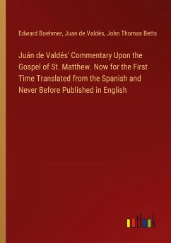 Juán de Valdés' Commentary Upon the Gospel of St. Matthew. Now for the First Time Translated from the Spanish and Never Before Published in English