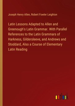Latin Lessons Adapted to Allen and Greenough's Latin Grammar. With Parallel References to the Latin Grammars of Harkness, Gildersleeve, and Andrews and Stoddard, Also a Course of Elementary Latin Reading