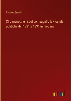 Ciro menotti e i suoi compagni o le vicende politiche del 1821 e 1831 in modena - Grandi, Taddeo