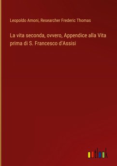 La vita seconda, ovvero, Appendice alla Vita prima di S. Francesco d'Assisi - Amoni, Leopoldo; Thomas, Researcher Frederic