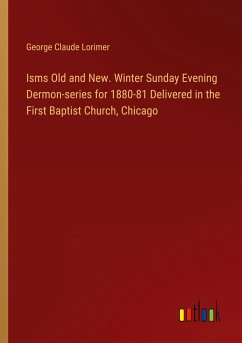 Isms Old and New. Winter Sunday Evening Dermon-series for 1880-81 Delivered in the First Baptist Church, Chicago