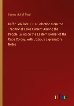 Kaffir Folk-lore. Or, a Selection from the Traditional Tales Current Among the People Living on the Eastern Border of the Cape Colony, with Copious Explanatory Notes