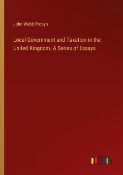 Local Government and Taxation in the United Kingdom. A Series of Essays - Probyn, John Webb