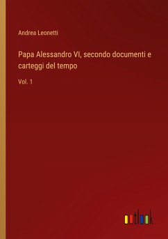 Papa Alessandro VI, secondo documenti e carteggi del tempo - Leonetti, Andrea