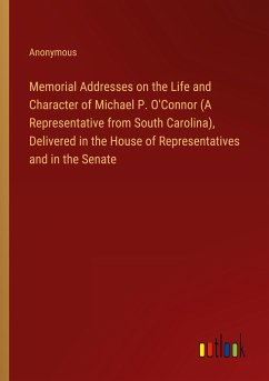 Memorial Addresses on the Life and Character of Michael P. O'Connor (A Representative from South Carolina), Delivered in the House of Representatives and in the Senate