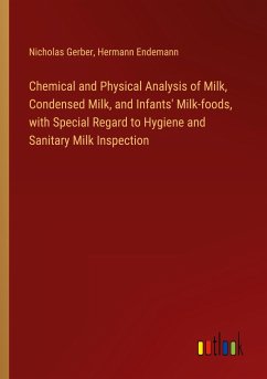 Chemical and Physical Analysis of Milk, Condensed Milk, and Infants' Milk-foods, with Special Regard to Hygiene and Sanitary Milk Inspection - Gerber, Nicholas; Endemann, Hermann