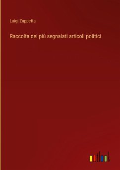 Raccolta dei più segnalati articoli politici - Zuppetta, Luigi