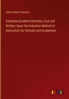 Complete Graded Arithmetic, Oral and Written, Upon the Inductive Method of Instruction for Schools and Academies