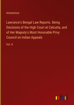 Lawrance's Bengal Law Reports. Being Decisions of the High Court at Calcutta, and of Her Majesty's Most Honorable Privy Council on Indian Appeals