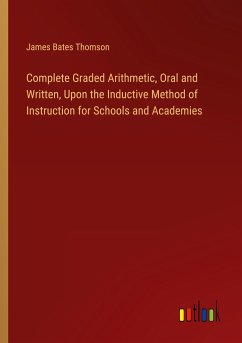 Complete Graded Arithmetic, Oral and Written, Upon the Inductive Method of Instruction for Schools and Academies
