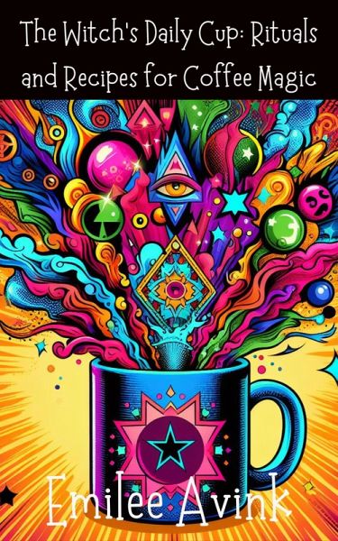 The Witch's Daily Cup: Rituals and Recipes for Coffee Magic (eBook, ePUB) The Witch's Daily Cup: Rituals and Recipes for Coffee Magic (eBook, ePUB)