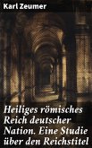 Heiliges römisches Reich deutscher Nation. Eine Studie über den Reichstitel (eBook, ePUB)