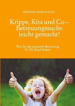 Krippe, Kita und Co ¿ Betreuungssuche leicht gemacht! - Moran Juan, Jennifer