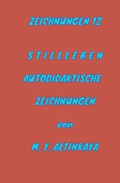 ZEICHNUNGEN 12 S T I L L L E B E N AUTODIDAKTISCHE ZEICHNUNGEN von M. Y. ALTINKAYA - ALTINKAYA, M. Y.