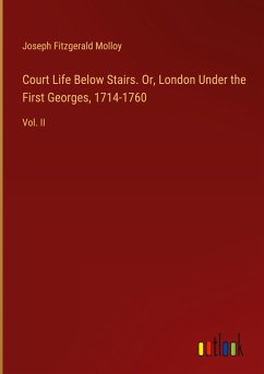 Court Life Below Stairs. Or, London Under the First Georges, 1714-1760 - Molloy, Joseph Fitzgerald