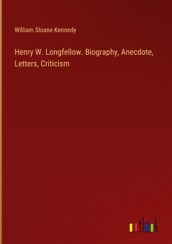 Henry W. Longfellow. Biography, Anecdote, Letters, Criticism - Kennedy, William Sloane