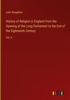 History of Religion in England from the Opening of the Long Parliament to the End of the Eighteenth Century - Stoughton, John