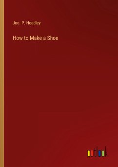 How to Make a Shoe - Headley, Jno. P.