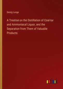 A Treatise on the Distillation of Coal-tar and Ammoniacal Liquor, and the Separation from Them of Valuable Products - Lunge, Georg