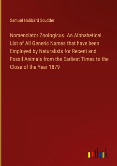 Nomenclator Zoologicus. An Alphabetical List of All Generic Names that have been Employed by Naturalists for Recent and Fossil Animals from the Earliest Times to the Close of the Year 1879 - Scudder, Samuel Hubbard