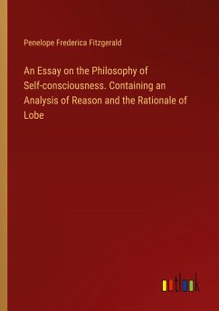 An Essay on the Philosophy of Self-consciousness. Containing an Analysis of Reason and the Rationale of Lobe