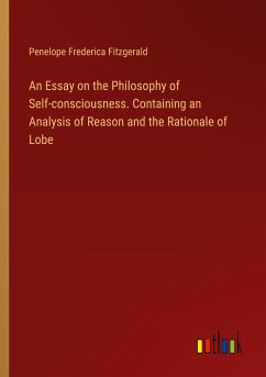 An Essay on the Philosophy of Self-consciousness. Containing an Analysis of Reason and the Rationale of Lobe - Fitzgerald, Penelope Frederica