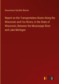 Report on the Transportation Route Along the Wisconsin and Fox Rivers, in the State of Wisconsin, Between the Mississippi River and Lake Michigan - Warren, Gouverneur Kemble