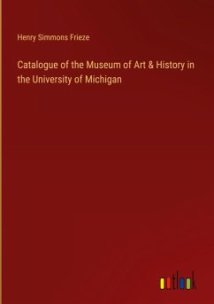 Catalogue of the Museum of Art & History in the University of Michigan - Frieze, Henry Simmons