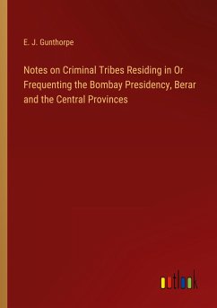 Notes on Criminal Tribes Residing in Or Frequenting the Bombay Presidency, Berar and the Central Provinces - Gunthorpe, E. J.