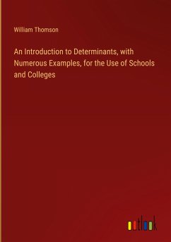 An Introduction to Determinants, with Numerous Examples, for the Use of Schools and Colleges