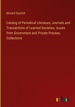 Catalog of Periodical Literature, Journals and Transactions of Learned Societies, Issues from Government and Private Presses, Collections