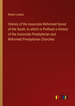 History of the Associate Reformed Synod of the South, to which is Prefixed a History of the Associate Presbyterian and Reformed Presbyterian Churches