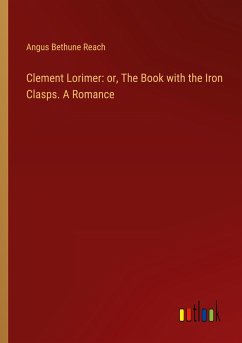 Clement Lorimer: or, The Book with the Iron Clasps. A Romance - Reach, Angus Bethune