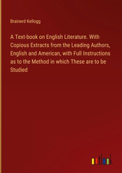 A Text-book on English Literature. With Copious Extracts from the Leading Authors, English and American, with Full Instructions as to the Method in which These are to be Studied