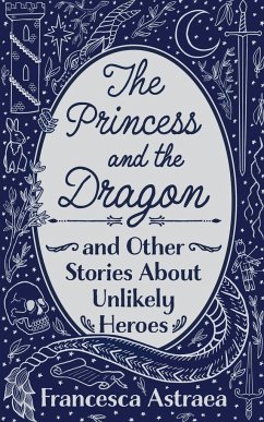 The Princess and the Dragon and Other Stories About Unlikely Heroes - Astraea, Francesca
