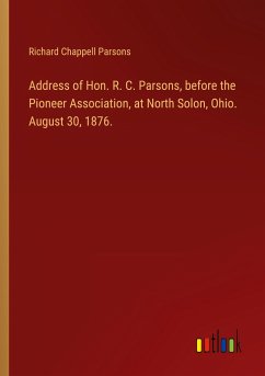Address of Hon. R. C. Parsons, before the Pioneer Association, at North Solon, Ohio. August 30, 1876.