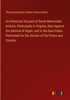 An Historical Account of Some Memorable Actions, Particularly in Virginia, Also Against the Admiral of Algier, and in the East Indies. Performed for the Service of His Prince and Country