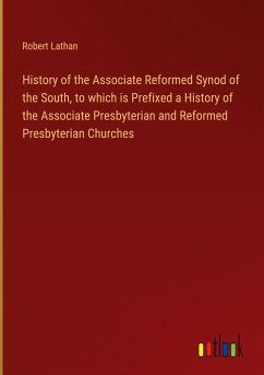 History of the Associate Reformed Synod of the South, to which is Prefixed a History of the Associate Presbyterian and Reformed Presbyterian Churches