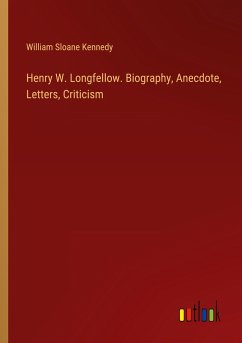 Henry W. Longfellow. Biography, Anecdote, Letters, Criticism