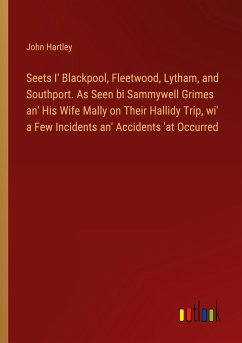 Seets I' Blackpool, Fleetwood, Lytham, and Southport. As Seen bi Sammywell Grimes an' His Wife Mally on Their Hallidy Trip, wi' a Few Incidents an' Accidents 'at Occurred