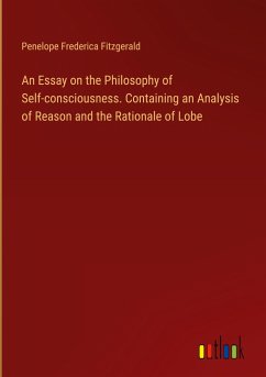 An Essay on the Philosophy of Self-consciousness. Containing an Analysis of Reason and the Rationale of Lobe - Fitzgerald, Penelope Frederica