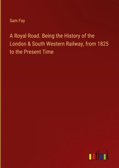 A Royal Road. Being the History of the London & South Western Railway, from 1825 to the Present Time