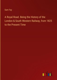 A Royal Road. Being the History of the London & South Western Railway, from 1825 to the Present Time - Fay, Sam