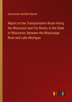 Report on the Transportation Route Along the Wisconsin and Fox Rivers, in the State of Wisconsin, Between the Mississippi River and Lake Michigan