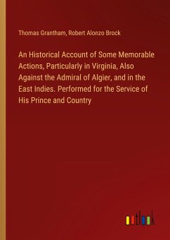 An Historical Account of Some Memorable Actions, Particularly in Virginia, Also Against the Admiral of Algier, and in the East Indies. Performed for the Service of His Prince and Country