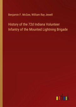 History of the 72d Indiana Volunteer Infantry of the Mounted Lightning Brigade - Mcgee, Benjamin F.; Jewell, William Ray