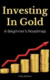 Investing in Gold: A Beginner's Roadmap (eBook, ePUB) Investing in Gold: A Beginner's Roadmap (eBook, ePUB)